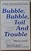 Bubble, Bubble, Toil and Tr...