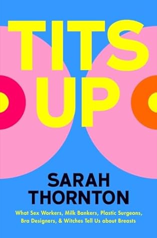 Tits Up: What Sex Workers, Milk Bankers, Plastic Surgeons, Bra Designers, and Witches Tell Us about Breasts