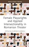 Female Playwrights and Applied Intersectionality in Romanian Theater (Routledge Advances in Theatre & Performance Studies)