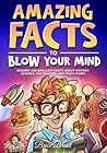 Amazing Facts to Blow Your Mind: Bizarre and Brilliant Facts about History, Science, Pop Culture, and much more! (Ageless Explorers Series: Fun Facts for Kids, Teens, and Adults)