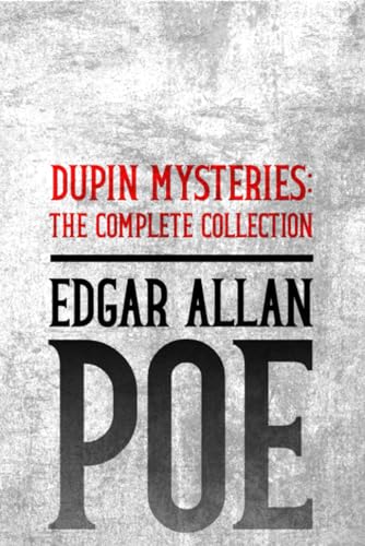 Dupin Mysteries: The Complete Collection: The Murders in the Rue Morgue, The Mystery of Marie Rogêt and The Purloined Letter
