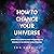How to Change Your Universe...