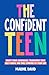 The Confident Teen: A Practical Guide to Boost Your Confidence, Transform Your Self-Worth, and Take Control of Your Life (Teen Radiance)