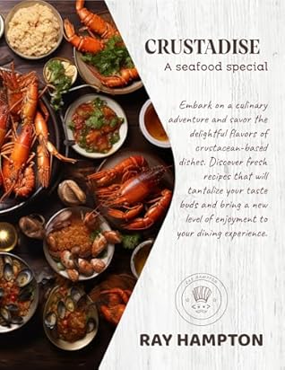 CRUSTADISE: Delectable Shrimp, Lobster, and Crab Recipes for Ocean-Inspired Cooking, Special Occasions, and Everyday Dining