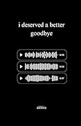 i deserved a better goodbye