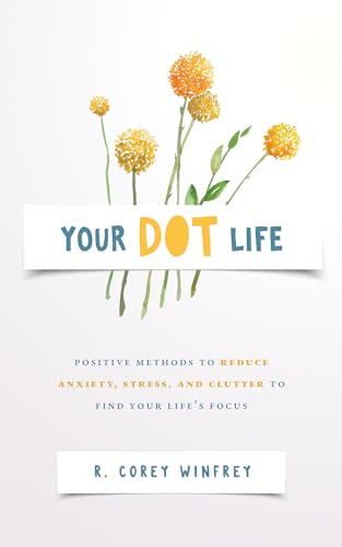 Your DOT Life: Positive Methods to Reduce Anxiety, Stress, and Clutter to Find Your Life’s Focus (Kindle Edition)