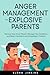 Anger Management for Explosive Parents: Practical Strategies to Control Your Anger, Manage Your Emotions, and Raise Confident and Empathetic Children