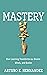 Mastery: How Learning Transforms Our Brains, Minds, and Bodies