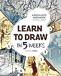 Learn to Draw in 5 Weeks: A Beginner's Workbook for All Ages