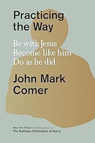 Practicing the Way: Be with Jesus, Become Like Him, Do As He Did
