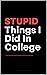 STUPID Things I Did In College