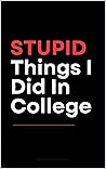 STUPID Things I Did In College