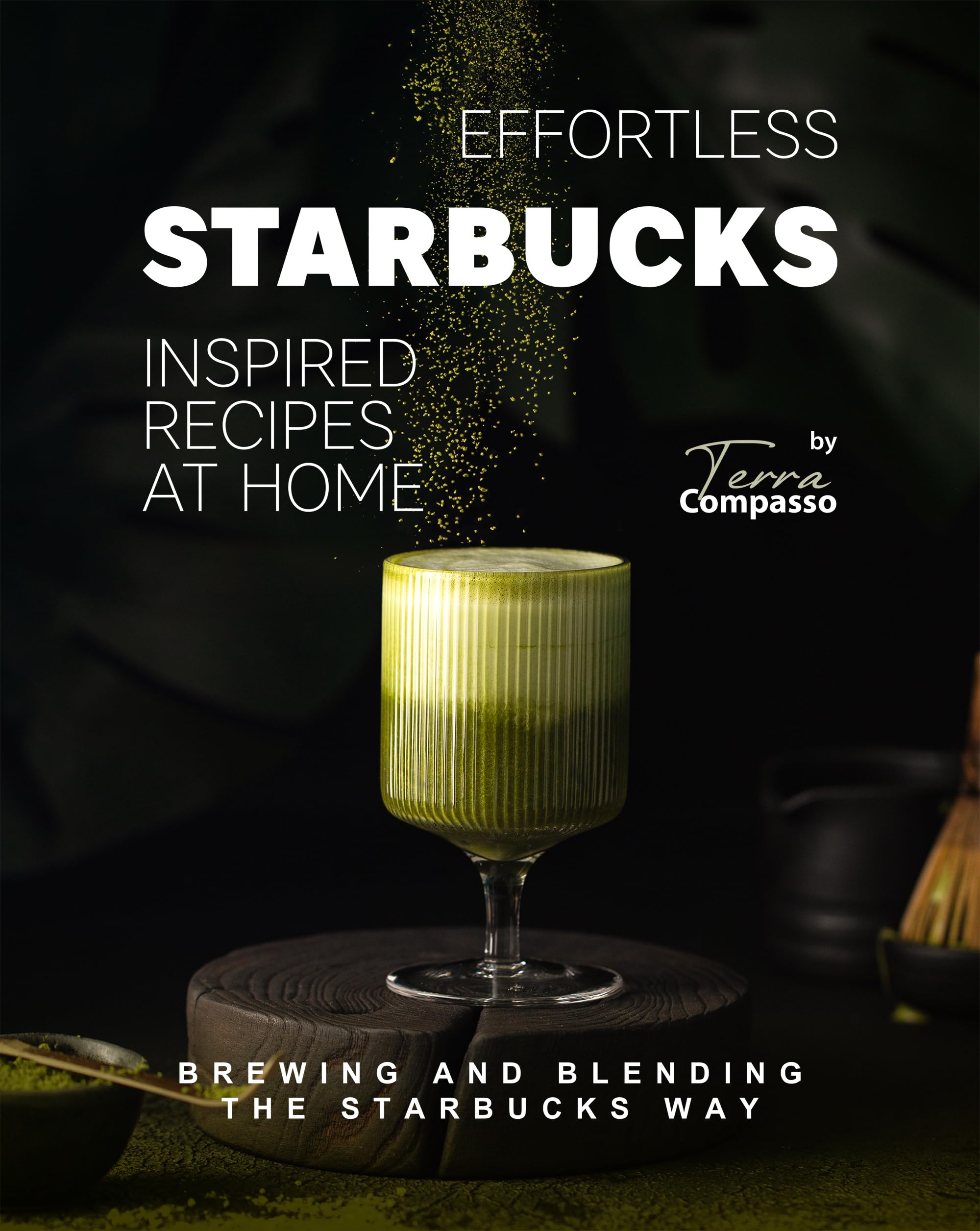 Effortless Starbucks Inspired Recipes at Home: Brewing and blending the Starbucks Way (Kindle Edition)