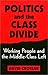 Politics and the Class Divide: Working People and the Middle Class Left: 1st (First) Edition