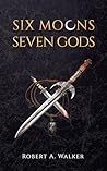 Six Moons, Seven Gods by Robert A.  Walker