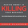 Making Money Is Killing Your Business, How to Build a Business You'll Love and Have a Life, Too by Chuck Blakeman (2010-03-12)