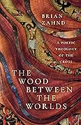 The Wood Between the Worlds: A Poetic Theology of the Cross