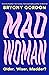 Mad Woman: Binge Eating. Menopause. OCD: How To Survive a World That Thinks You're The Problem