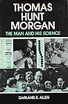 Thomas Hunt Morgan: The Man and His Science Thomas Hunt Morgan: The Man and His Science