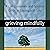 Grieving Mindfully: A Compassionate and Spiritual Guide to Coping with Loss