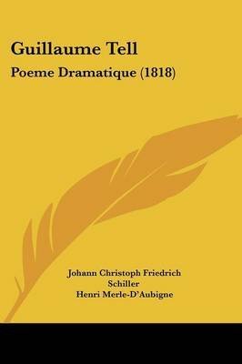 [Guillaume Tell: Poeme Dramatique (1818)] (By: Johann Christoph Friedrich Schiller) [published: February, 2009]