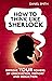 How to think like Sherlock:...