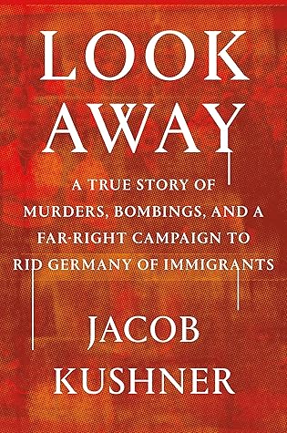 Look Away: A True Story of Murders, Bombings, and a Far-Right Campaign to Rid Germany of Immigrants