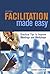 Facilitation Made Easy: Practical Tips to Improve Meetings and Workshops