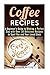 Coffee Recipes: A Beginner's Guide to Making a Perfect Cup with Over 30 Delicious Recipes to Spoil You and Your Loved Ones (Frapuccino,Mocaccino and Latte Recipes) by Jessica Meyers (2015-09-15)