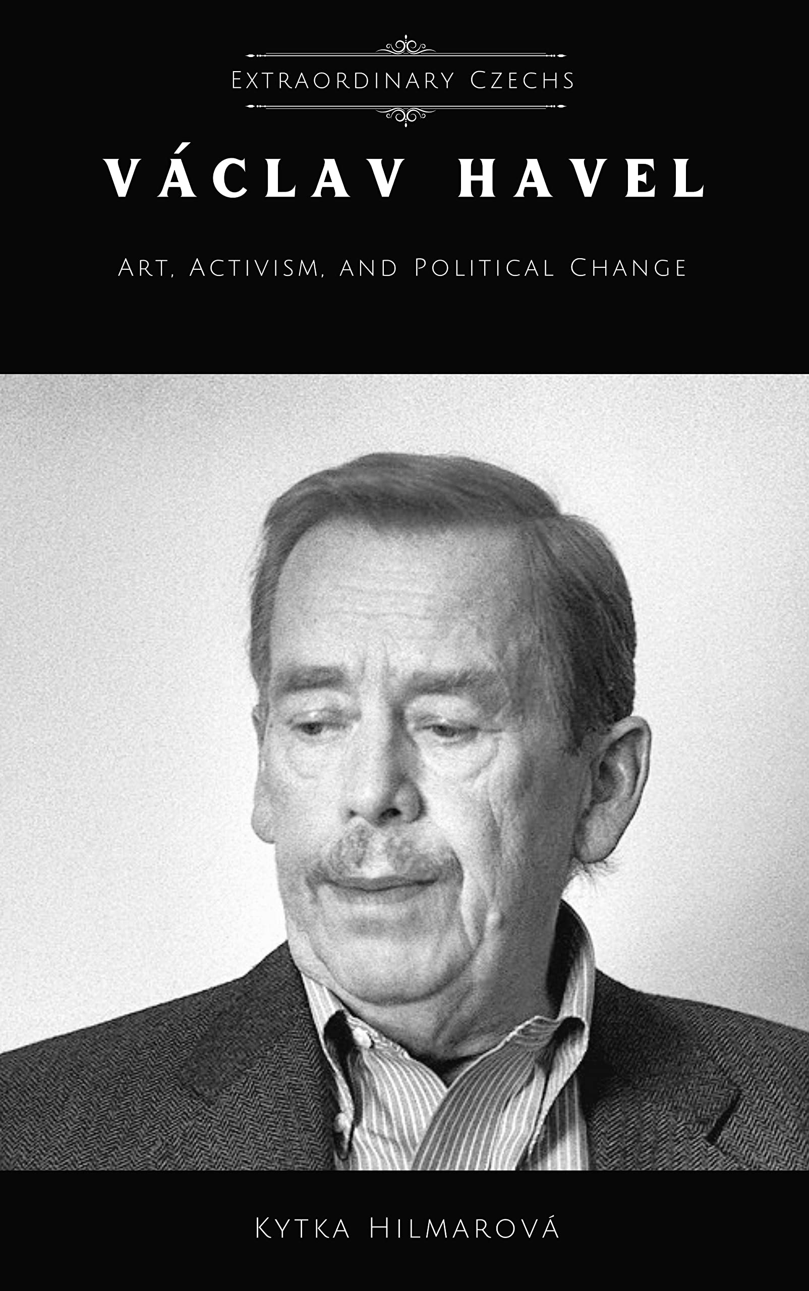 Vaclav Havel: Art, Activism, and Political Change (Extraordinary Czechs Book 5)