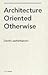 Architecture Oriented Otherwise [HC,2009]