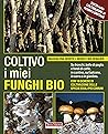 Coltivo i miei funghi bio: Su tronchi, balle di paglia e fondi di caffè, in cantina, sul balcone, in serra o in giardino (Italian Edition)