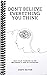 Don't Believe Everything You Think: Why Your Thinking Is The Beginning & End Of Suffering