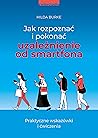Jak rozpoznac i pokonac uzaleznienie od smartfona. Praktyczne wskazówki i cwiczenia Jak rozpoznac i pokonac uzaleznienie od smartfona. Praktyczne wskazówki i cwiczenia