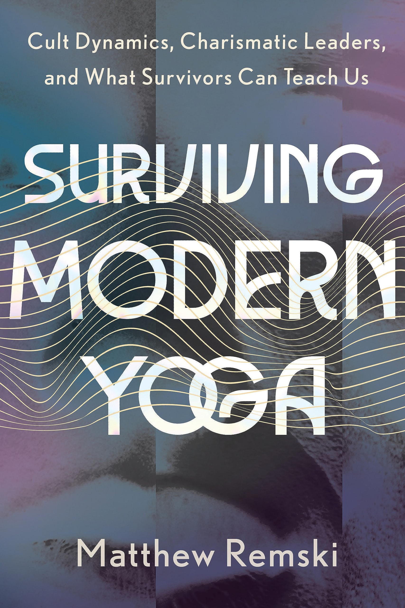 Surviving Modern Yoga: Cult Dynamics, Charismatic Leaders, and What Survivors Can Teach Us (Paperback)
