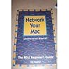 Network Your Mac (And Live to Tell About It!): The Real Beginner's Guide Network Your Mac (And Live to Tell About It!): The Real Beginner's Guide