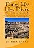 Ding! My Idea Diary: Write down the thoughts of the moment. Those that come unsought for are commonly the most valuable Francis Bacon by Mr Stephen Ambrose Hogan (2016-01-22)