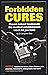 Forbidden Cures: Proven Natural Treatments the Medical Establishment Won't Let You Have