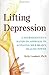Lifting Depression A Neuroscientist`s Hands on Approach to Activating Your Brain`s Healing Power [HC,2008]