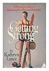 Getting Strong: A Woman's Guide to Realizing Her Physical Potential Getting Strong: A Woman's Guide to Realizing Her Physical Potential