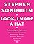 Look, I Made a Hat: Collected Lyrics (1981-2011) with Attendant Comments, Amplifications, Dogmas, Harangues, Digressions, Anecdotes and Miscellany by Stephen Sondheim (2011-11-22)