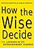 How the Wise Decide: The Lessons of 21 Extraordinary Leaders by Sandoski Aaron Zeckhauser Bryn (2008-08-26) Hardcover