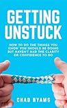 Getting Unstuck: How to do the things you know you should be doing and haven't had the clarity or confidence to do so – yet