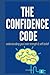 THE CONFIDENCE CODE: UNLEASHING YOUR INNER STRENGTH AND SELF-BELIEF