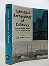 Industrial Archaeology of Galloway: (South-West Scotland, including Wigtown, Kirkcudbright and adjoining parts of Dumfries)