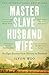 Master Slave Husband Wife: An epic journey from slavery to freedom