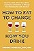 How to Eat to Change How You Drink: Heal Your Gut, Mend Your Mind and Improve Nutrition to Change Your Relationship with Alcohol