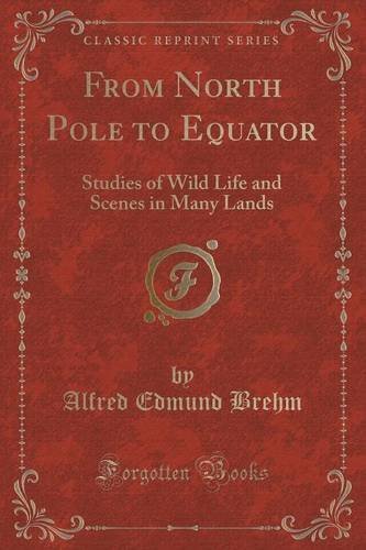 From North Pole to Equator: Studies of Wild Life and Scenes in Many Lands (Classic Reprint) by Alfred Edmund Brehm (2015-09-27)