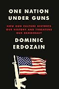 One Nation Under Guns: How Gun Culture Distorts Our History and Threatens Our Democracy
