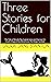 Three Stories for Children:...